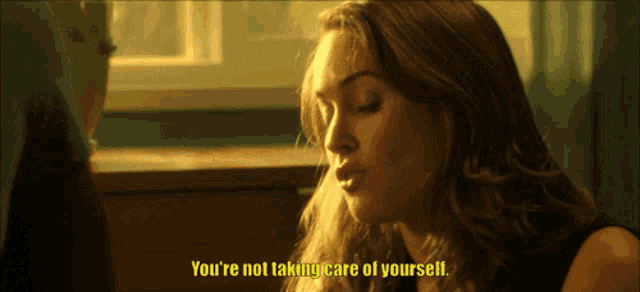 a woman says " you 're not taking care of yourself " in a movie
