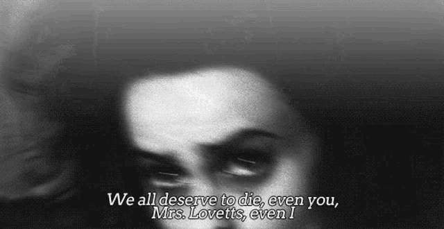 a black and white photo of a woman with the words we all deserve to die even you mrs. lovetts even i .