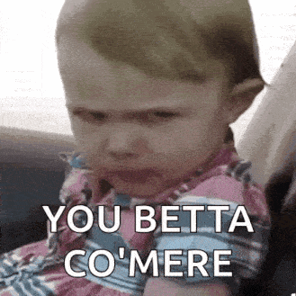 a baby girl is crying and says you betta co mere .