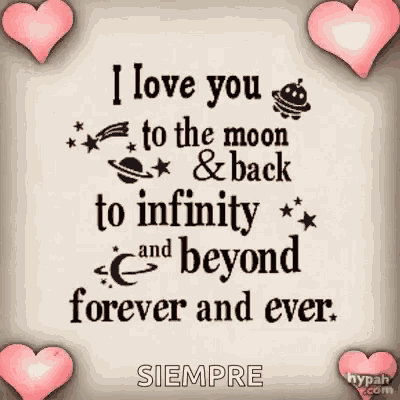 i love you to the moon and back to infinity and beyond forever and ever siempre .