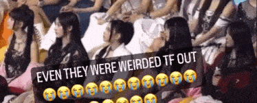 a group of women are sitting in a row with the words even they were weirded tf out above them .