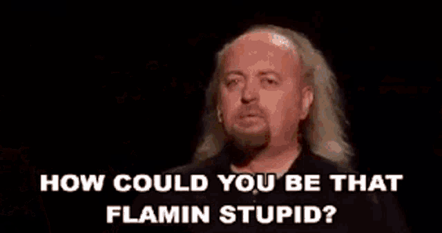 a man with long hair is standing in front of a fire and says `` how could you be that flamin stupid ? ''