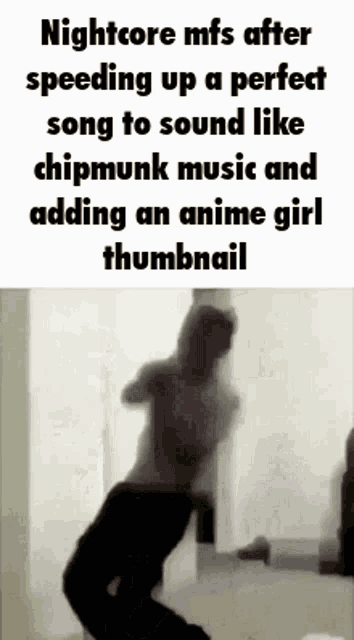nightcore mfs after speeding up a perfect song to sound like chipmunk music and adding an anime girl thumbnail