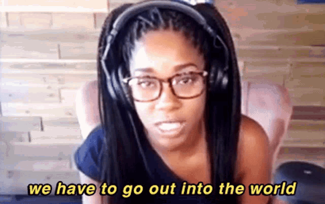 a woman wearing glasses and headphones says we have to go out into the world