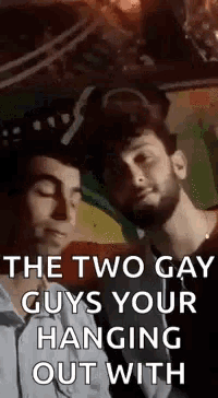 a couple of men standing next to each other in a room with the words `` the two gay guys your hanging out with '' .