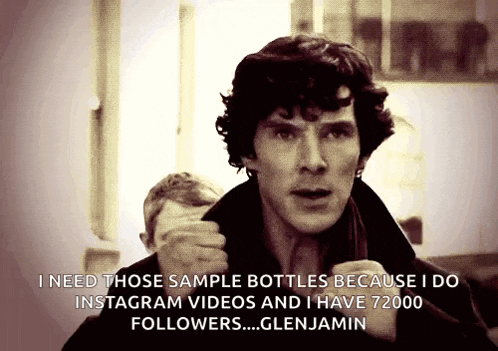 sherlock holmes says i need those sample bottles because i do instagram videos and i have 7200 followers