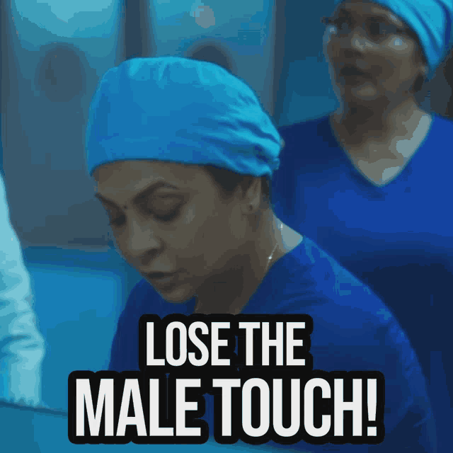 a woman in a blue scrub top says " lose the male touch "