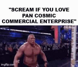 brock lesnar is screaming in a wrestling ring in a meme about pan cosmic commercial enterprise .