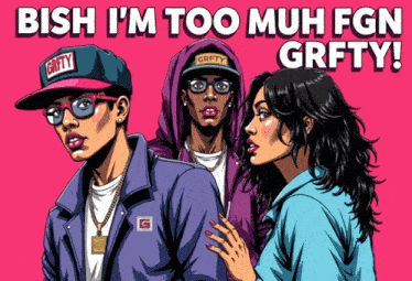 a cartoon drawing of three people with the words " bish i 'm too much fgn grfty "
