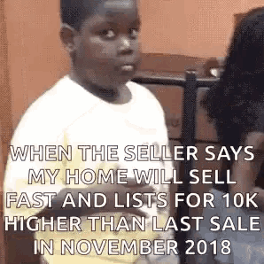 when the seller says my home will sell fast and lists for 10k higher than last sale in november , 2018 .