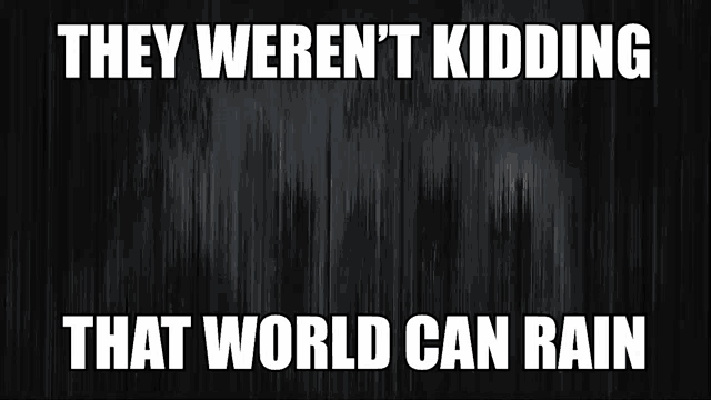 they weren 't kidding that world can rain written on a black background