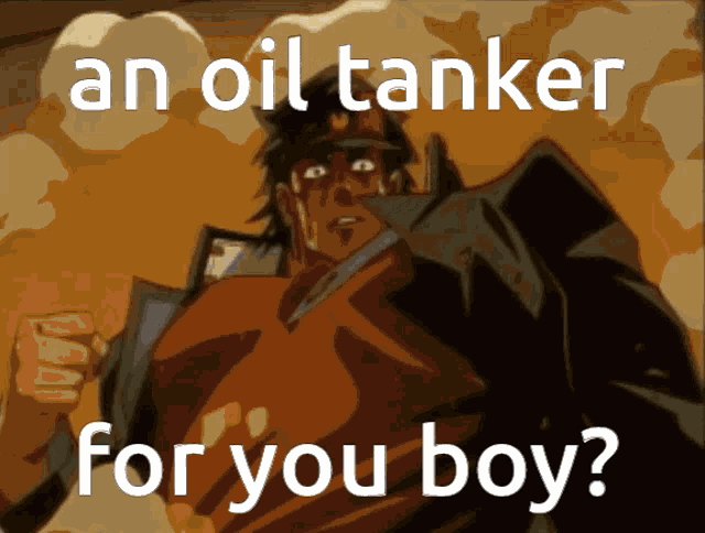 a picture of a man with the words an oil tanker for you boy on it