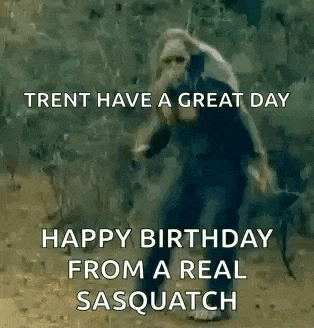 happy birthday from a real sasquatch trent have a great day happy birthday from a real sasquatch