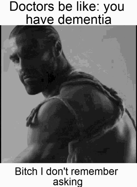 a black and white photo of a man with the words doctors be like you have dementia bitch i don 't remember asking
