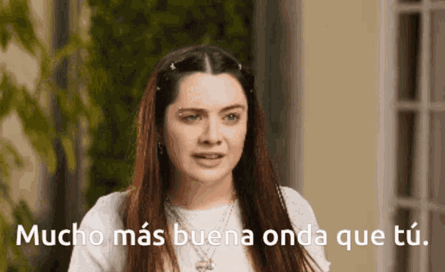 a woman says mucho mas buena onda que tu in spanish