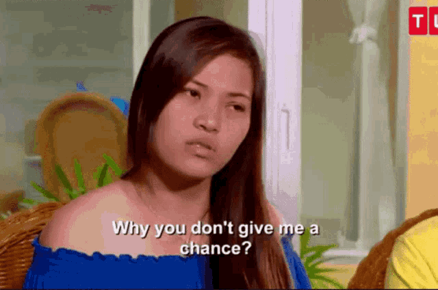 a woman in a blue off the shoulder top is asking why you don 't give me a chance