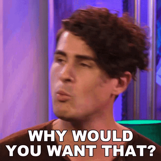 a man is making a funny face and asking why would you want that