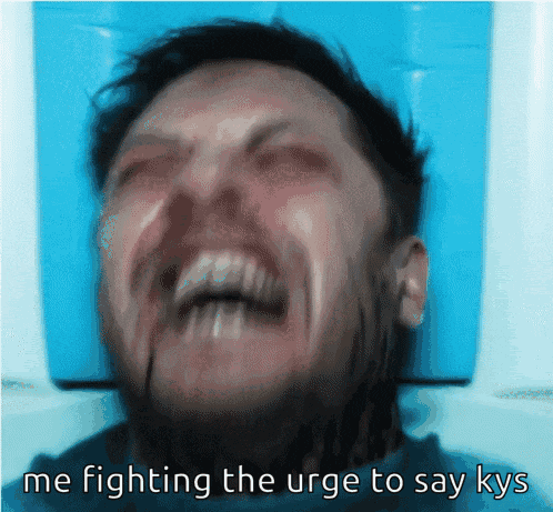 a man is crying with the words me fighting the urge to say kys on the bottom