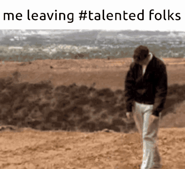 a man in a black jacket is walking on a dirt hill with the caption me leaving #talented folks