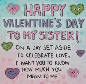 happy valentine 's day to my sister on a day set aside to celebrate love and i want you to know how much you mean to me
