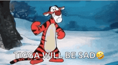 tigger from winnie the pooh is dancing in the snow with the words tigger will be sad .
