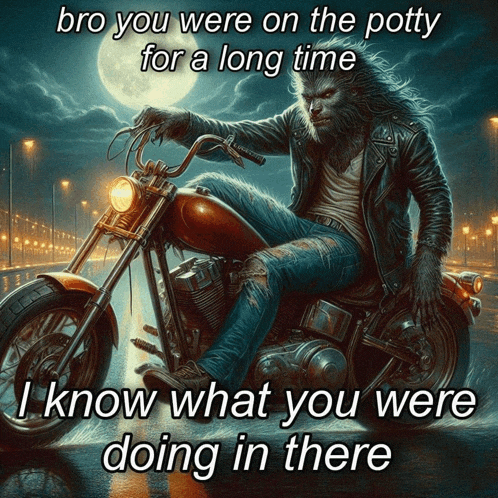 a picture of a werewolf on a motorcycle with the caption " bro you were on the potty for a long time