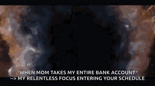 when mom takes my entire bank account my relentless focus entering your schedule - >
