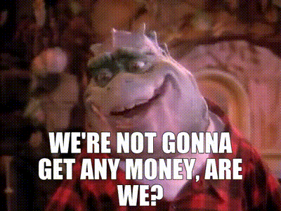 a cartoon character says we 're not gonna get any money are we ?