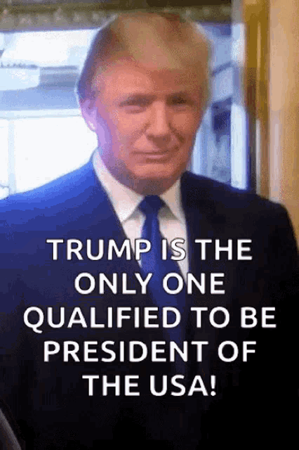 donald trump is the only one qualified to be president of the usa !