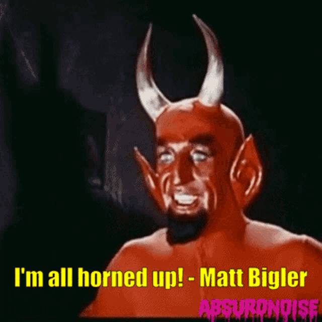 a devil with horns says i 'm all horned up matt bigler