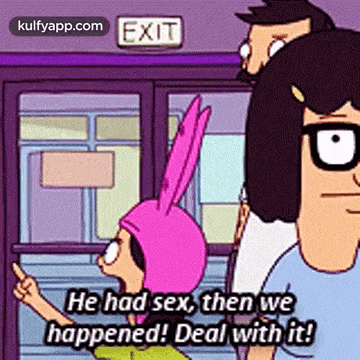 a cartoon character from bob 's burgers says he had sex then we happened ! deal with it !
