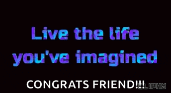 live the life you 've imagined congrats friend !