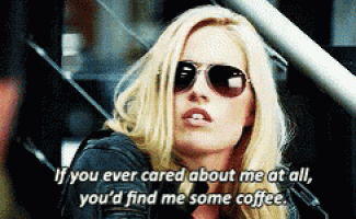 a woman wearing sunglasses says if you ever cared about me at all you 'd find me some coffee .