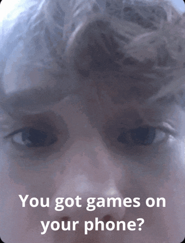 a close up of a person 's face with the words " you got games on your phone " above it