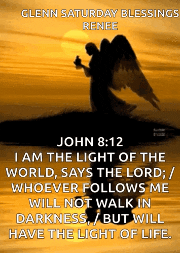 glenn saturday blessings renee john 8:12 i am the light of the world , says the lord
