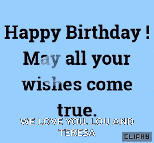 a blue background with black text that reads happy birthday may all your wishes come true we love you lou and teresa