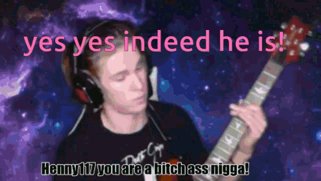 a man wearing headphones playing a guitar with the words yes yes indeed he is henny17 you are a bitch ass nigga