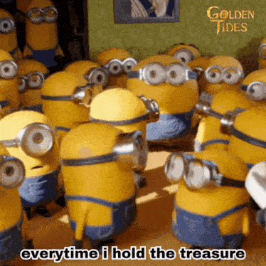 a bunch of minions with the words everytime i hold the treasure underneath them
