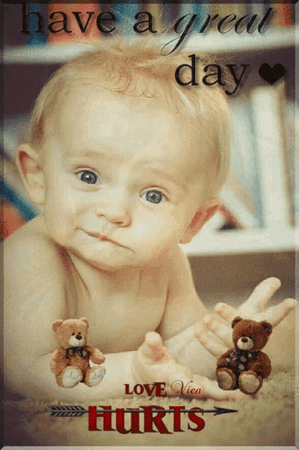 a picture of a baby with teddy bears says have a great day love hurts