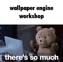 a teddy bear is sitting in front of a laptop computer with the words `` wallpaper engine workshop there 's so much ''
