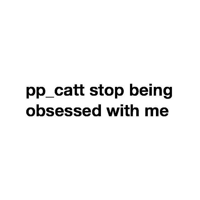 pp_catt stop being obsessed with me is written in white on a black background