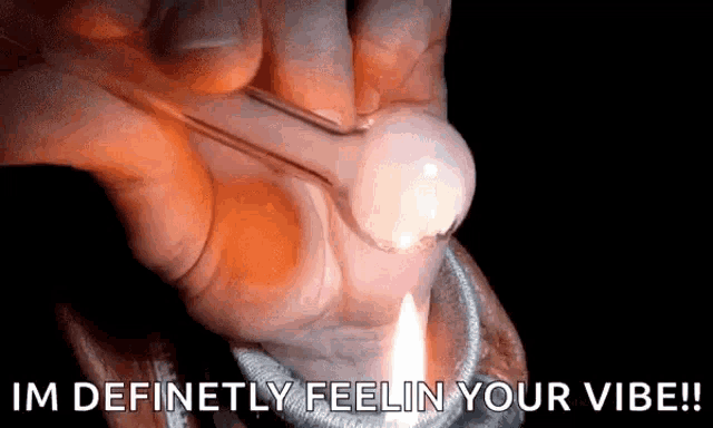 a person is holding a lighter in their hand and says i 'm definitely feelin your vibe .