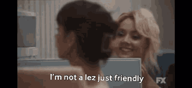 two women are talking to each other and one of them is saying `` i 'm not a lez just friendly ''
