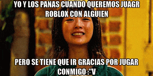 a picture of a girl with a caption that says " yo y los panas cuando queremos juagr roblox con alguien "