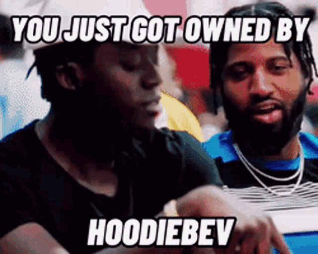 two men are sitting next to each other and one of them says you just got owned by hoodiebev