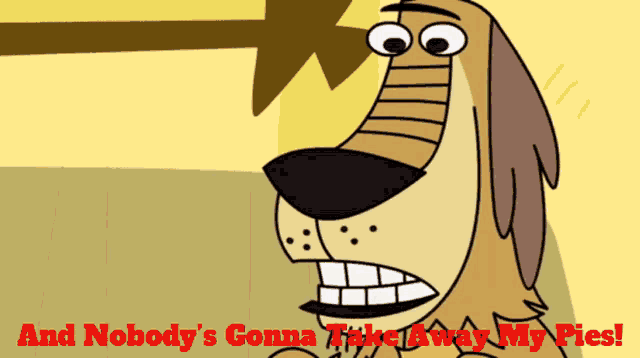 a cartoon dog with the words and nobody 's gonna take away my pies below it
