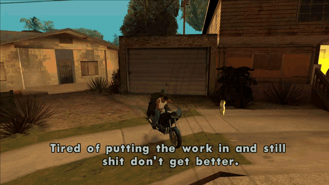 a screenshot of a video game that says tired of putting the work in and still shit don t get better