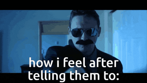 a man wearing sunglasses and a mustache says how i feel after telling them to