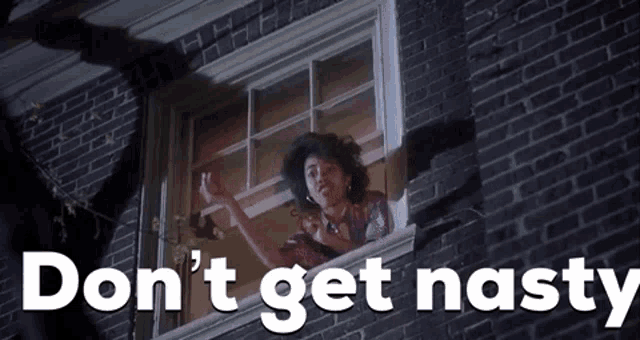 a woman is looking out of a window with the words `` do n't get nasty '' written on the bottom .