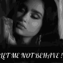 a black and white photo of a woman with her eyes closed and the words `` let me not behave '' written above her .
